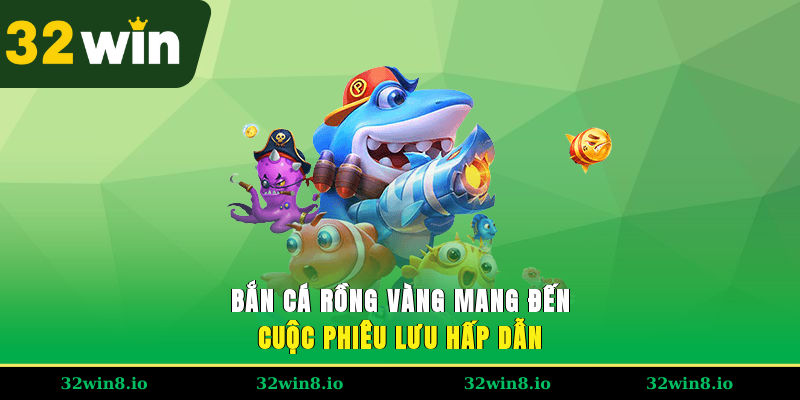 Bắn cá rồng vàng mang đến cuộc phiêu lưu hấp dẫn