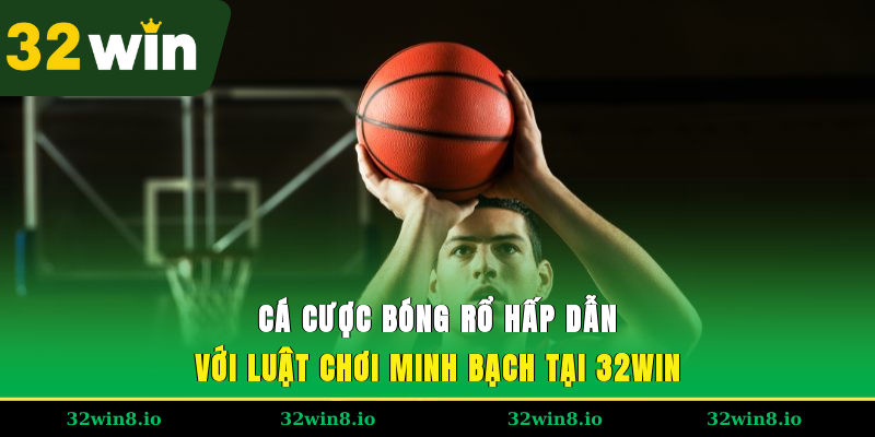 Cá Cược Bóng Rổ Hấp Dẫn Với Luật Chơi Minh Bạch Tại 32WIN