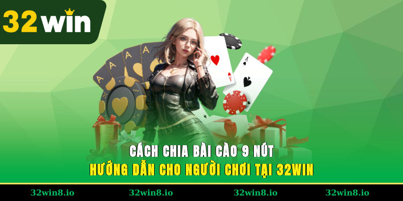 Cách Chia Bài Cào 9 Nút – Hướng Dẫn Cho Người Chơi Tại 32WIN