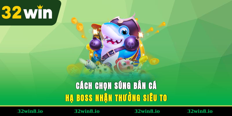 Cách Chọn Súng Bắn Cá Hạ Boss, Nhận Thưởng Siêu To