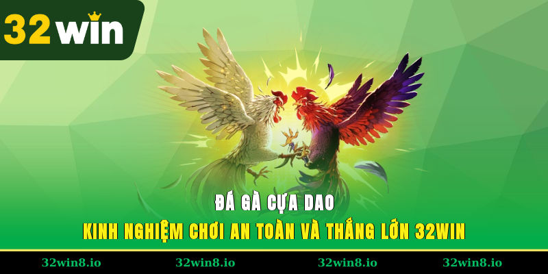 Đá Gà Cựa Dao – Kinh Nghiệm Chơi An Toàn Và Thắng Lớn 32WIN