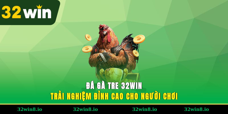Đá Gà Tre 32WIN – Trải Nghiệm Đỉnh Cao Cho Người Chơi