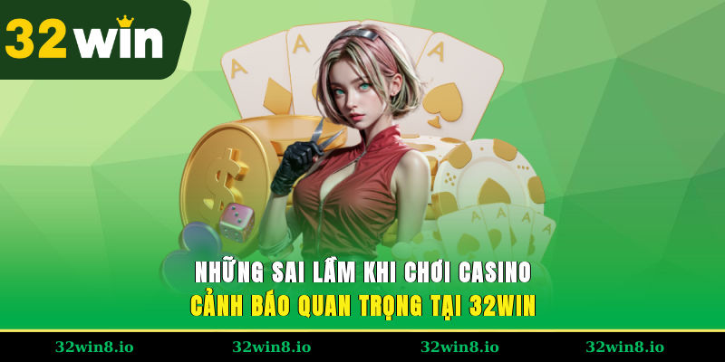 Những Sai Lầm Khi Chơi Casino – Cảnh Báo Quan Trọng Tại 32WIN