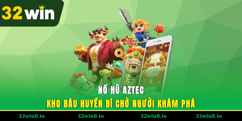 Nổ Hũ Aztec 32WIN – Kho Báu Huyền Bí Chờ Người Khám Phá